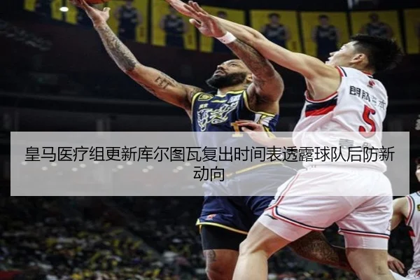皇马医疗组更新库尔图瓦复出时间表透露球队后防新动向