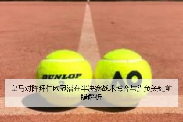 皇马对阵拜仁欧冠潜在半决赛战术博弈与胜负关键前瞻解析