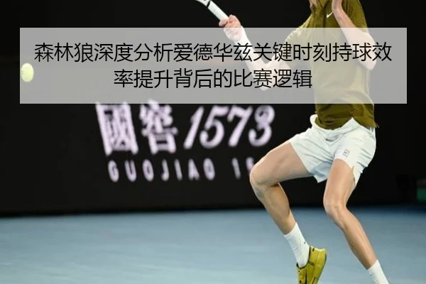 森林狼深度分析爱德华兹关键时刻持球效率提升背后的比赛逻辑