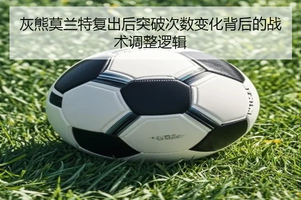 灰熊莫兰特复出后突破次数变化背后的战术调整逻辑